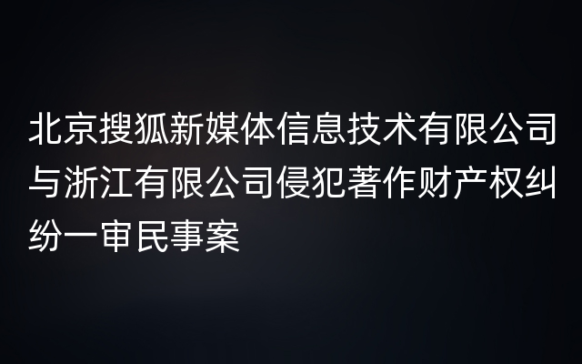 北京搜狐新媒体信息技术有限公司与浙江有限公司侵犯著作财产权纠纷一审民事案