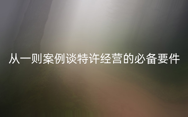 从一则案例谈特许经营的必备要件