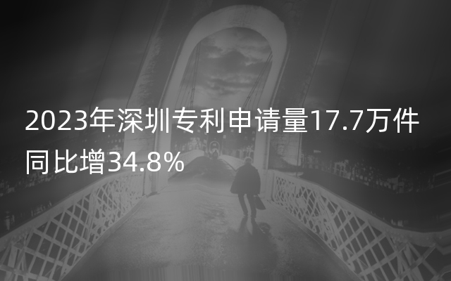 2023年深圳专利申请量17.7万件 同比增34.8%
