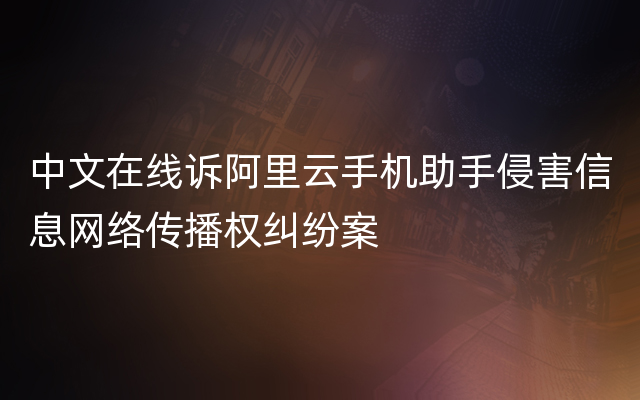 中文在线诉阿里云手机助手侵害信息网络传播权纠纷案