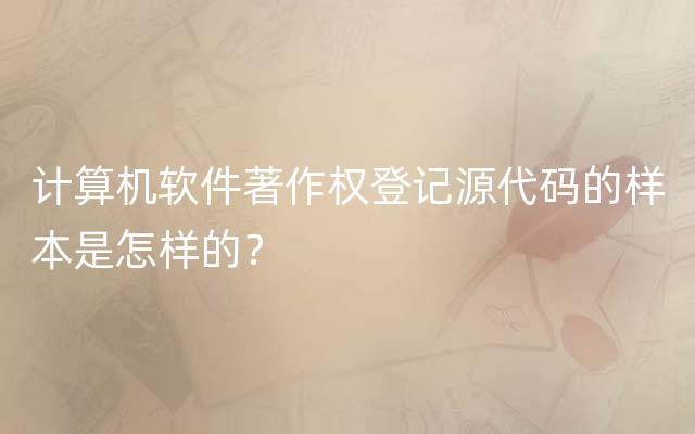 计算机软件著作权登记源代码的样本是怎样的？