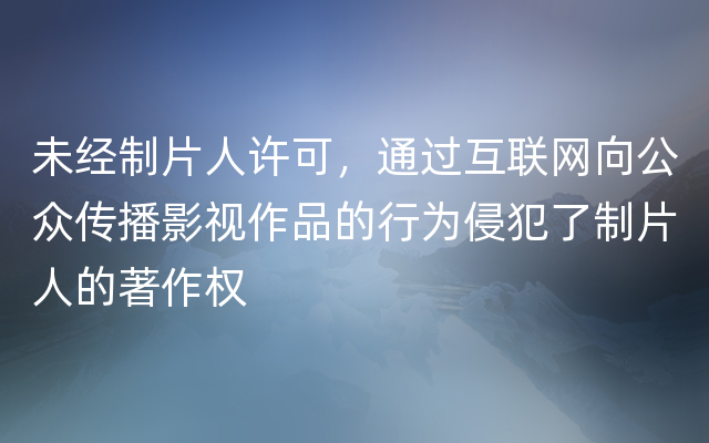 未经制片人许可，通过互联网向公众传播影视作品的行为侵犯了制片人的著作权