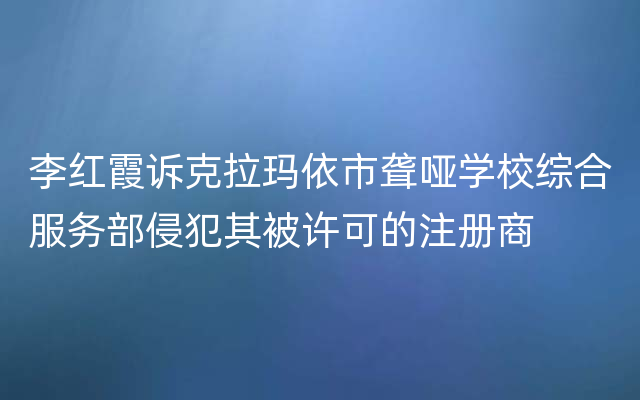 李红霞诉克拉玛依市聋哑学校综合服务部侵犯其被许可的注册商